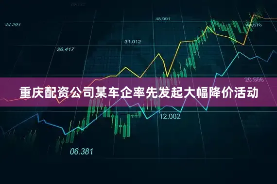 重庆配资公司某车企率先发起大幅降价活动