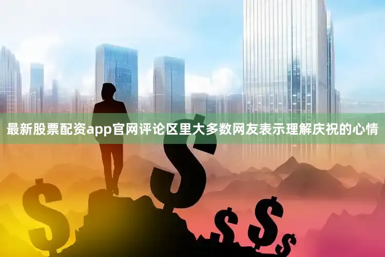 最新股票配资app官网评论区里大多数网友表示理解庆祝的心情