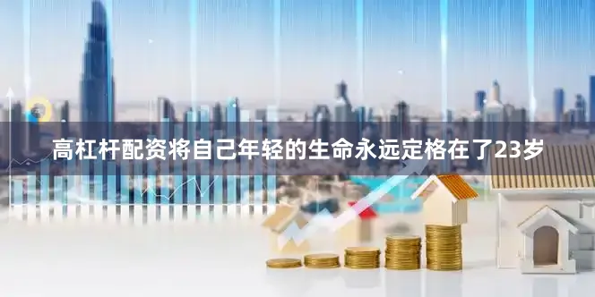 高杠杆配资将自己年轻的生命永远定格在了23岁