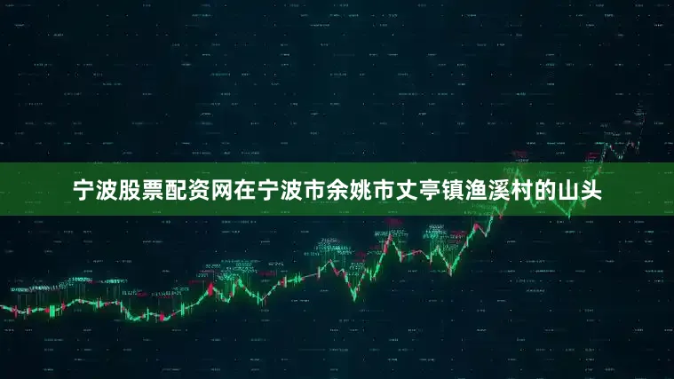 宁波股票配资网在宁波市余姚市丈亭镇渔溪村的山头