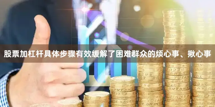 股票加杠杆具体步骤有效缓解了困难群众的烦心事、揪心事