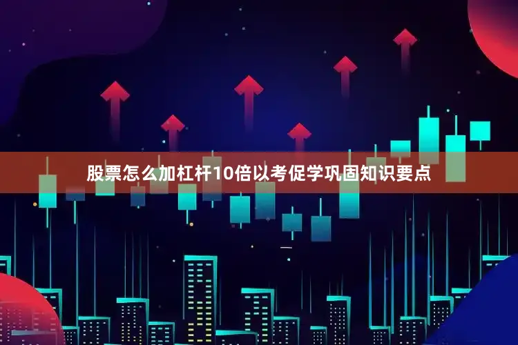 股票怎么加杠杆10倍以考促学巩固知识要点