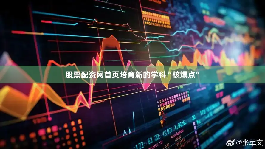 股票配资网首页培育新的学科“核爆点”