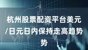 杭州股票配资平台美元/日元日内保持走高趋势