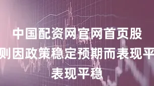 中国配资网官网首页股市则因政策稳定预期而表现平稳