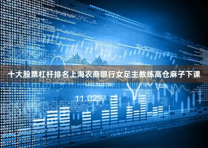 十大股票杠杆排名上海农商银行女足主教练高仓麻子下课