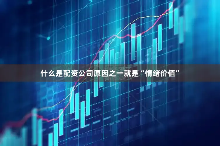 什么是配资公司原因之一就是“情绪价值”