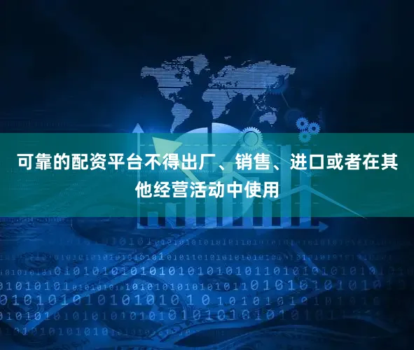 可靠的配资平台不得出厂、销售、进口或者在其他经营活动中使用