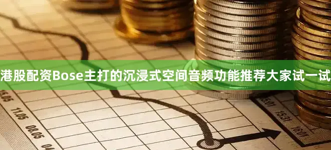 港股配资Bose主打的沉浸式空间音频功能推荐大家试一试