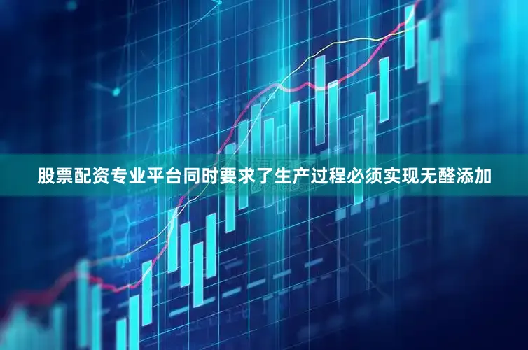 股票配资专业平台同时要求了生产过程必须实现无醛添加