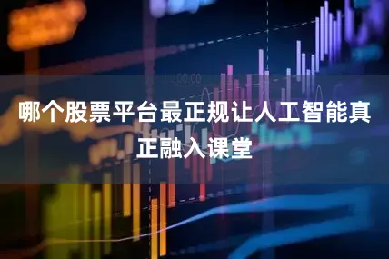 哪个股票平台最正规让人工智能真正融入课堂