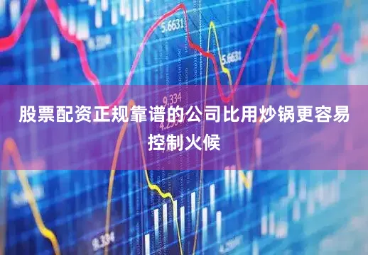 股票配资正规靠谱的公司比用炒锅更容易控制火候