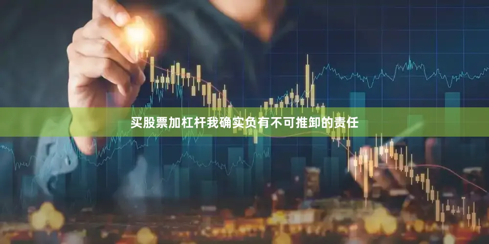 买股票加杠杆我确实负有不可推卸的责任