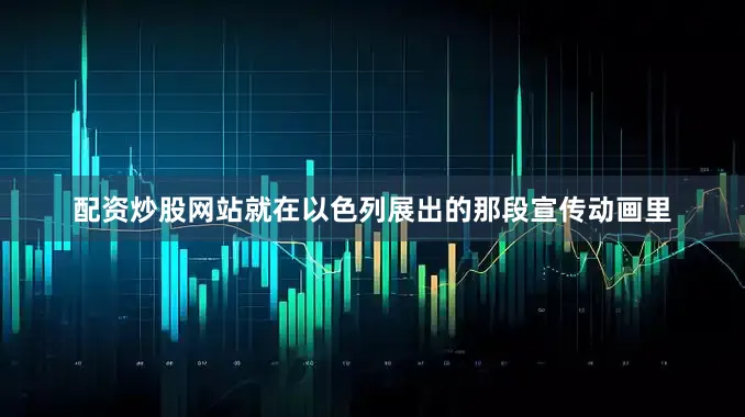 配资炒股网站就在以色列展出的那段宣传动画里