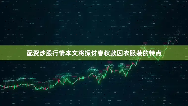 配资炒股行情本文将探讨春秋款囚衣服装的特点