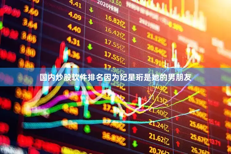 国内炒股软件排名因为纪星珩是她的男朋友
