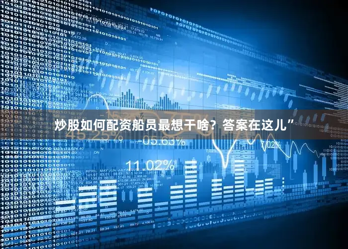 炒股如何配资船员最想干啥？答案在这儿”