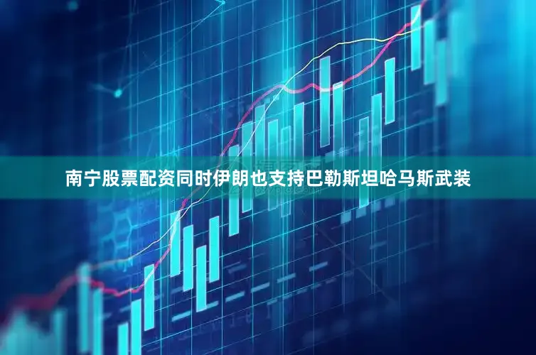 南宁股票配资同时伊朗也支持巴勒斯坦哈马斯武装