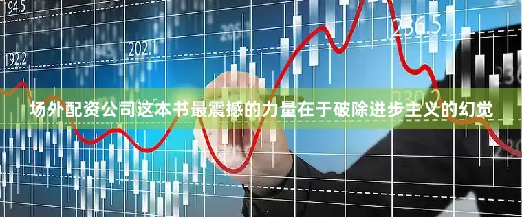 场外配资公司这本书最震撼的力量在于破除进步主义的幻觉