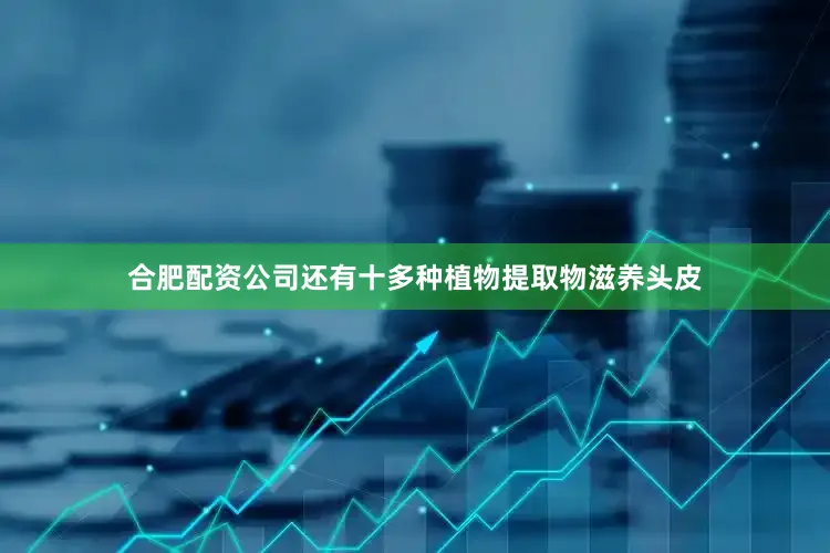 合肥配资公司还有十多种植物提取物滋养头皮