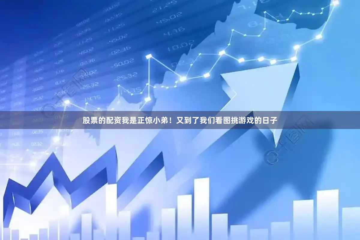 股票的配资我是正惊小弟！又到了我们看图挑游戏的日子