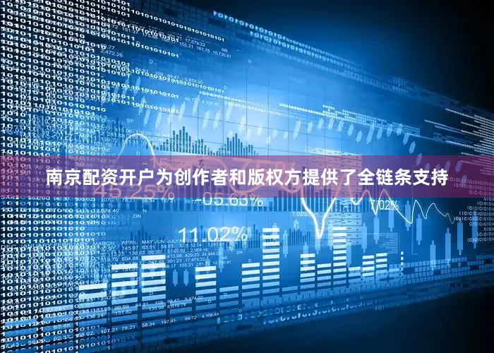 南京配资开户为创作者和版权方提供了全链条支持