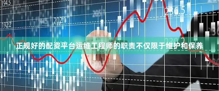 正规好的配资平台运维工程师的职责不仅限于维护和保养