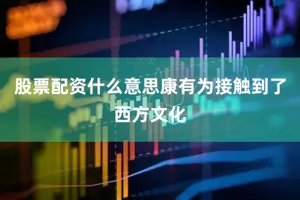 股票配资什么意思康有为接触到了西方文化