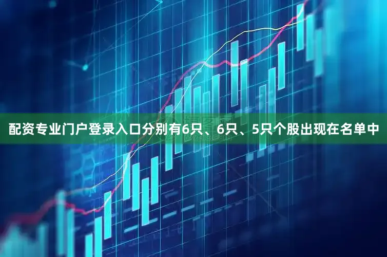 配资专业门户登录入口分别有6只、6只、5只个股出现在名单中