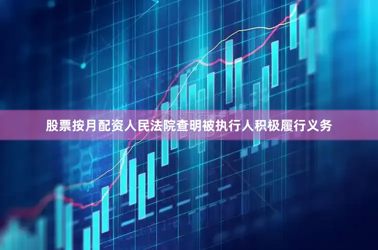 股票按月配资人民法院查明被执行人积极履行义务