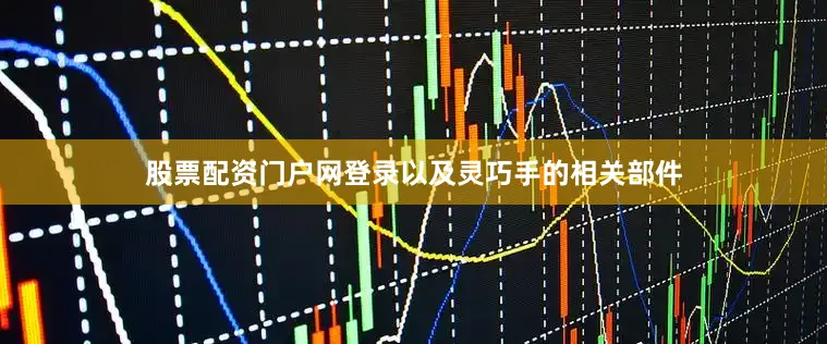 股票配资门户网登录以及灵巧手的相关部件