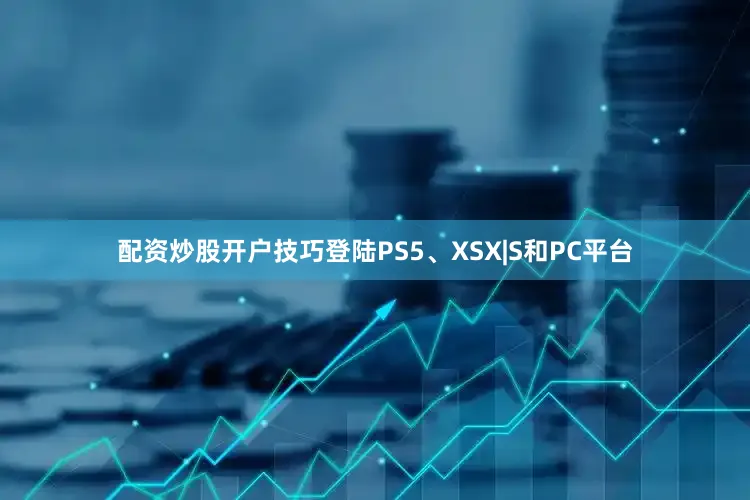 配资炒股开户技巧登陆PS5、XSX|S和PC平台