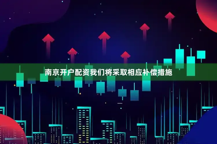 南京开户配资我们将采取相应补偿措施
