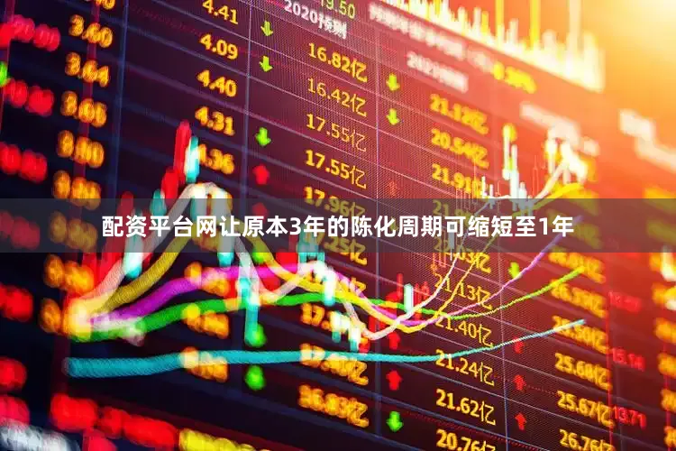配资平台网让原本3年的陈化周期可缩短至1年