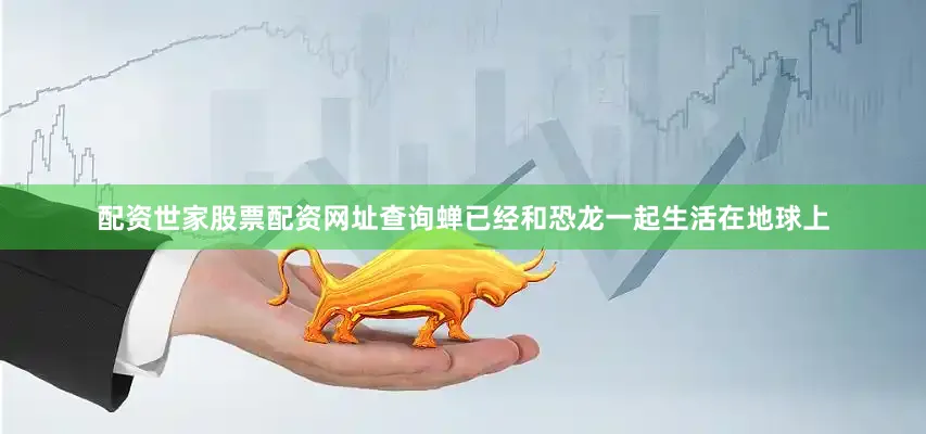 配资世家股票配资网址查询蝉已经和恐龙一起生活在地球上
