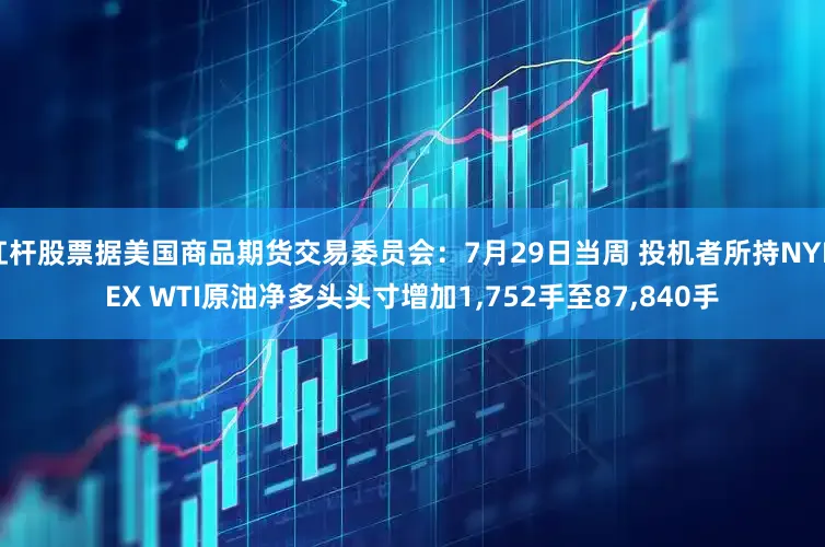 杠杆股票据美国商品期货交易委员会：7月29日当周 投机者所持NYMEX WTI原油净多头头寸增加1,752手至87,840手