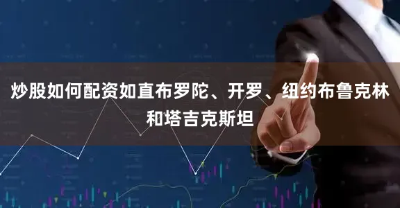 炒股如何配资如直布罗陀、开罗、纽约布鲁克林和塔吉克斯坦
