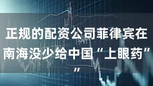 正规的配资公司菲律宾在南海没少给中国“上眼药”