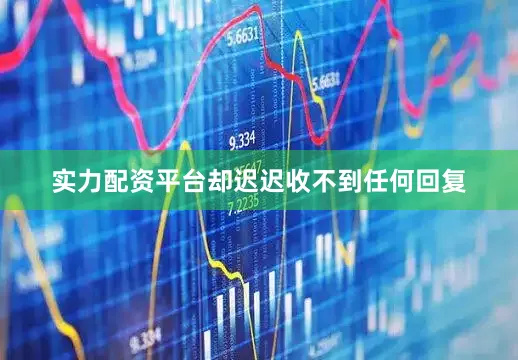 实力配资平台却迟迟收不到任何回复