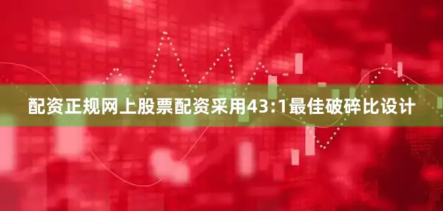 配资正规网上股票配资采用43:1最佳破碎比设计
