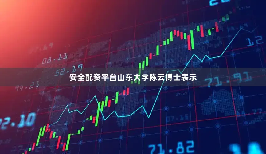 安全配资平台山东大学陈云博士表示