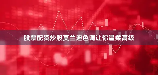 股票配资炒股莫兰迪色调让你温柔高级