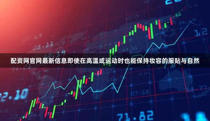 配资网官网最新信息即使在高温或运动时也能保持妆容的服贴与自然