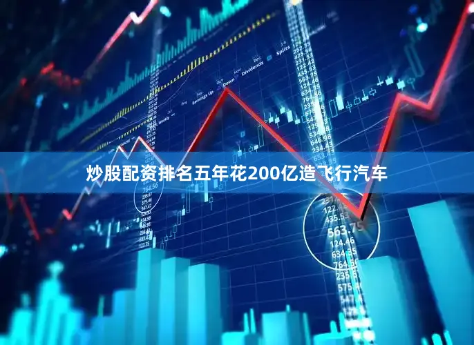 炒股配资排名五年花200亿造飞行汽车