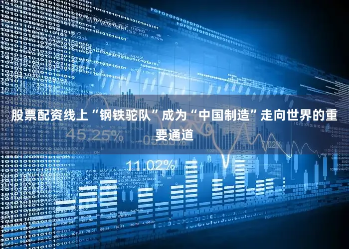 股票配资线上“钢铁驼队”成为“中国制造”走向世界的重要通道