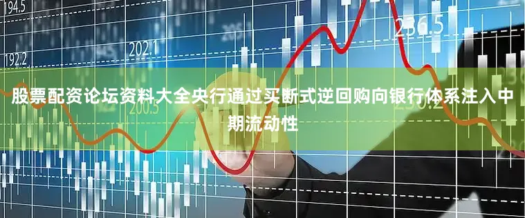 股票配资论坛资料大全央行通过买断式逆回购向银行体系注入中期流动性