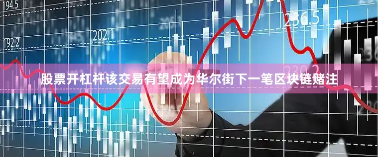 股票开杠杆该交易有望成为华尔街下一笔区块链赌注