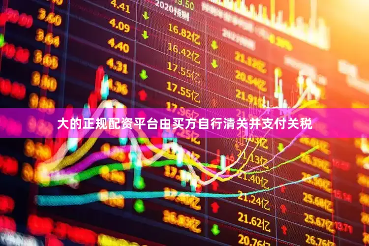 大的正规配资平台由买方自行清关并支付关税
