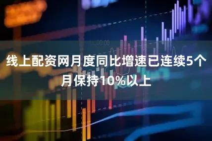 线上配资网月度同比增速已连续5个月保持10%以上