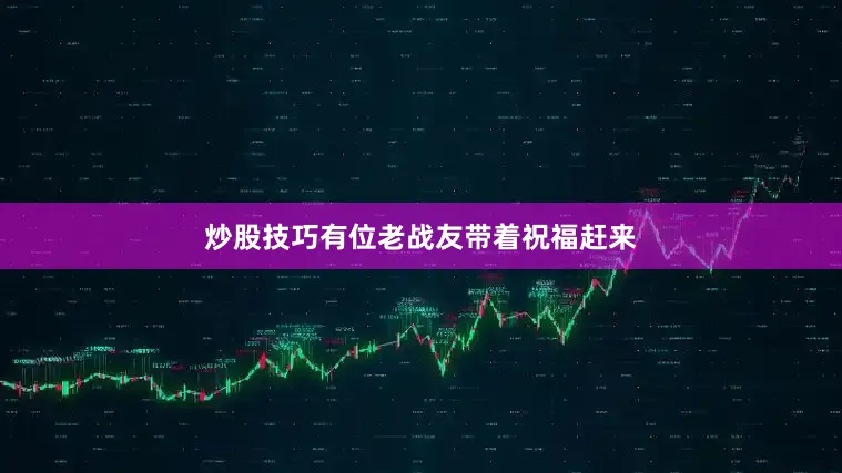 炒股技巧有位老战友带着祝福赶来